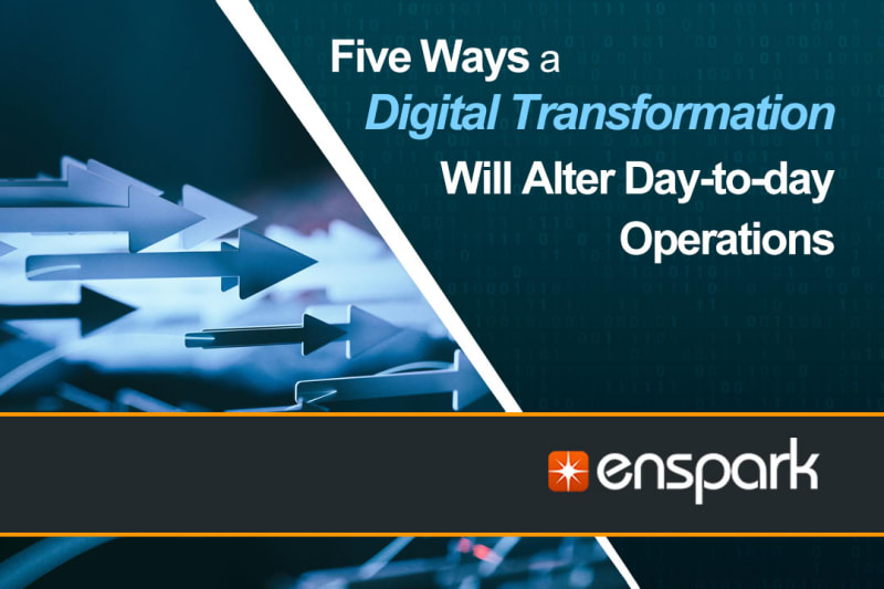 Digital Transformation: Five Ways a Digital Transformation will Alter Day-to-day Operations