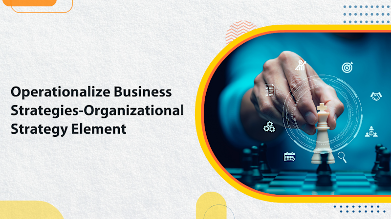 Operationalize Business Strategies-Organizational Strategy Elements